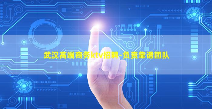 武汉高端商务ktv招聘-负责靠谱团队